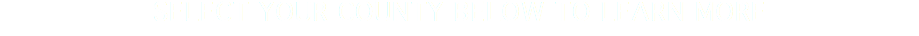 SELECT YOUR COUNTY BELOW TO LEARN MORE
